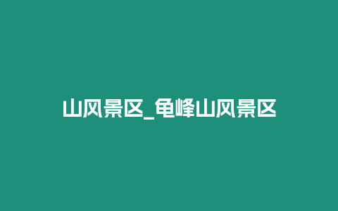 山風(fēng)景區(qū)_龜峰山風(fēng)景區(qū)