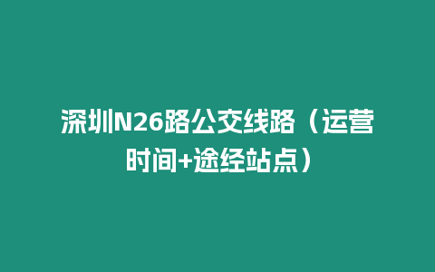 深圳N26路公交線路（運營時間+途經站點）