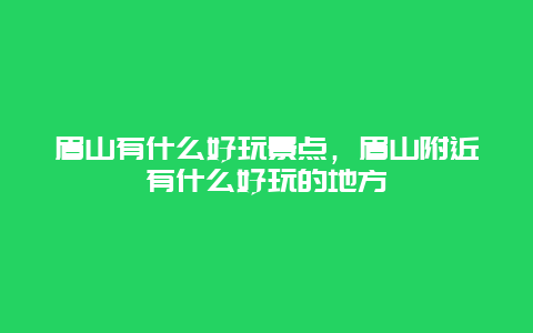 眉山有什么好玩景點,眉山附近有什么好玩的地方插圖 283fe78341d990e25c45fd745da8fd3a.jpg