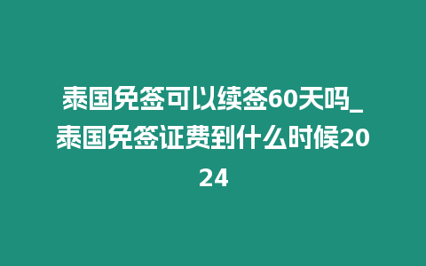 泰國(guó)免簽可以續(xù)簽60天嗎_泰國(guó)免簽證費(fèi)到什么時(shí)候2024