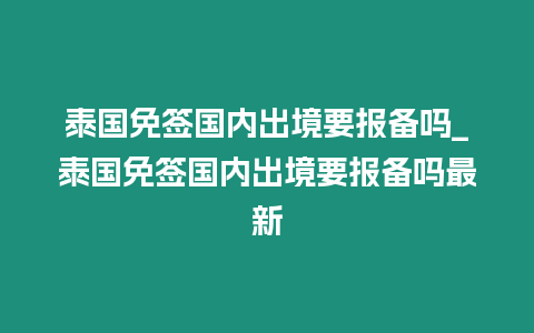 泰國免簽國內出境要報備嗎_泰國免簽國內出境要報備嗎最新