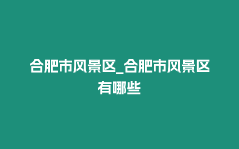 合肥市風景區_合肥市風景區有哪些插圖 合肥市風景區_合肥市風景區有哪些