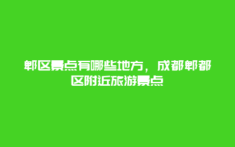 郫區(qū)景點有哪些地方,成都郫都區(qū)附近旅游景點插圖 295f4cbe1d22e823296d43c35ce53f80.jpg