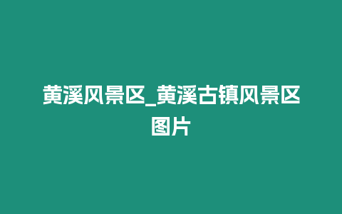 黃溪風景區_黃溪古鎮風景區圖片