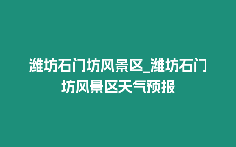 濰坊石門(mén)坊風(fēng)景區(qū)_濰坊石門(mén)坊風(fēng)景區(qū)天氣預(yù)報(bào)