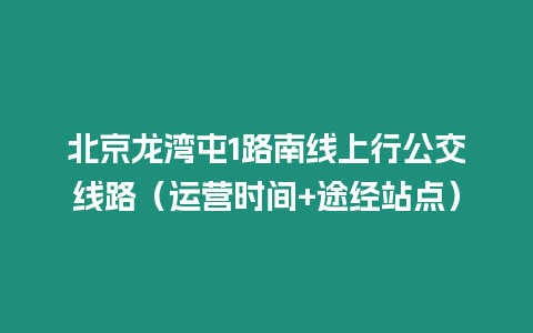 北京龍灣屯1路南線上行公交線路（運營時間+途經站點）