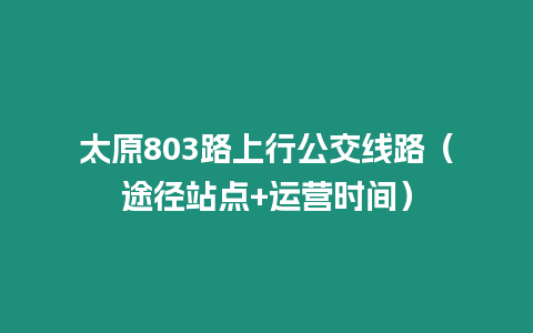 太原803路上行公交線路（途徑站點+運營時間）