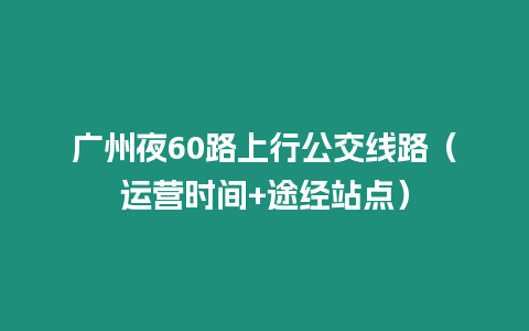 廣州夜60路上行公交線路(運營時間+途經站點)插圖 廣州夜60路上行公交線路(運營時間+途經站點)