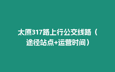太原317路上行公交線路(途徑站點(diǎn)+運(yùn)營時(shí)間)縮略圖 太原317路上行公交線路(途徑站點(diǎn)+運(yùn)營時(shí)間)