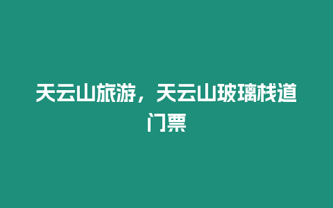 天云山旅游，天云山玻璃棧道門(mén)票