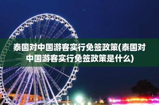 泰國對中國游客實行免簽政策_泰國對中國游客實行免簽政策是什么插圖 2be0b9e2c683ae002bed037789078bd2.jpg