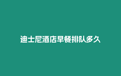 迪士尼酒店早餐排隊(duì)多久