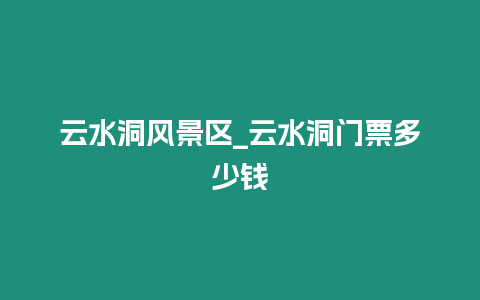 云水洞風(fēng)景區(qū)_云水洞門票多少錢