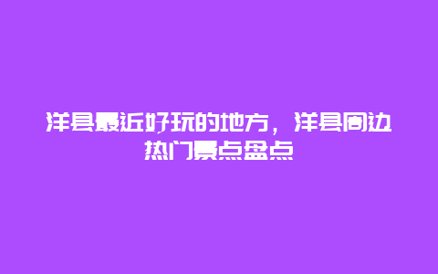 洋縣最近好玩的地方，洋縣周邊熱門景點盤點