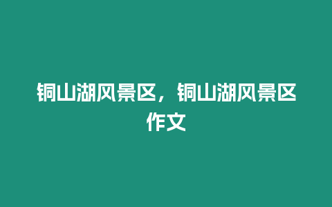 銅山湖風景區(qū),銅山湖風景區(qū)作文插圖 銅山湖風景區(qū),銅山湖風景區(qū)作文