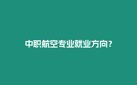 中職航空專業(yè)就業(yè)方向？
