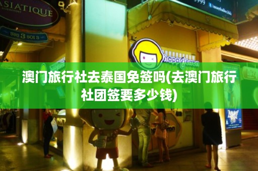 澳門旅行社去泰國免簽嗎_去澳門旅行社團簽要多少錢插圖 2e155829f97f98d003b222a152545422.jpg