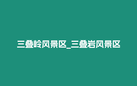 三疊嶺風景區(qū)_三疊巖風景區(qū)