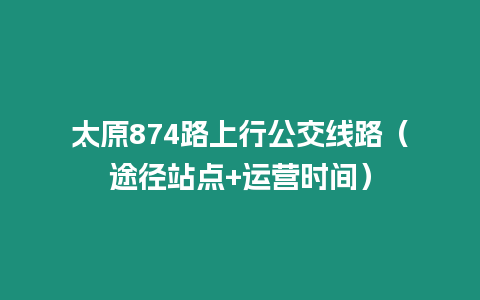 太原874路上行公交線路（途徑站點+運營時間）