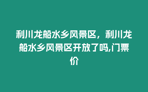 利川龍船水鄉風景區，利川龍船水鄉風景區開放了嗎,門票價