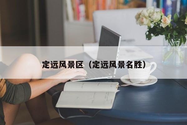 定遠風景區_定遠風景名勝插圖 2e68002a162efb1cf83de6ca3c4276b4.jpg