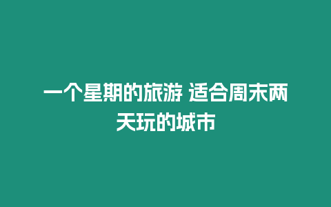 一個星期的旅游 適合周末兩天玩的城市