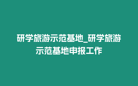 研學旅游示范基地_研學旅游示范基地申報工作