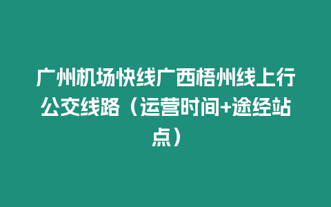 廣州機場快線廣西梧州線上行公交線路（運營時間+途經站點）