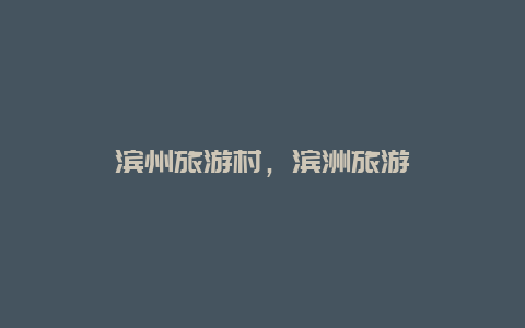 濱州旅游村,濱洲旅游插圖 30ca288989607aa50190703c9ca7368a.jpg