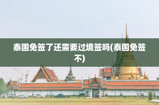 泰國免簽了還需要過境簽嗎_泰國免簽不插圖 313a77cdf59e33d55774ec94d8827725.jpg