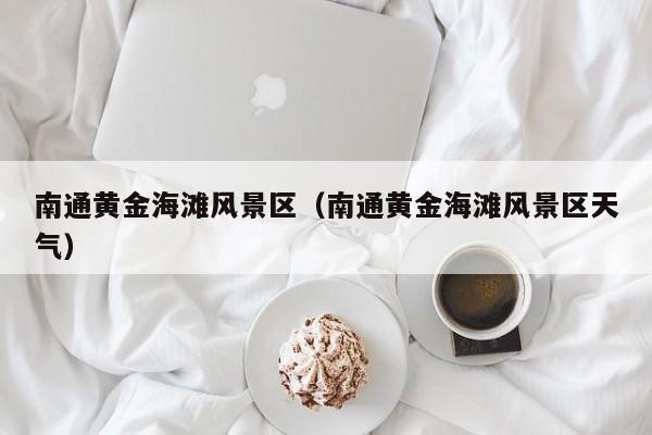 南通黃金海灘風景區_南通黃金海灘風景區天氣插圖 3177ec94783bf23b5bdf45bb10576bc6.jpg