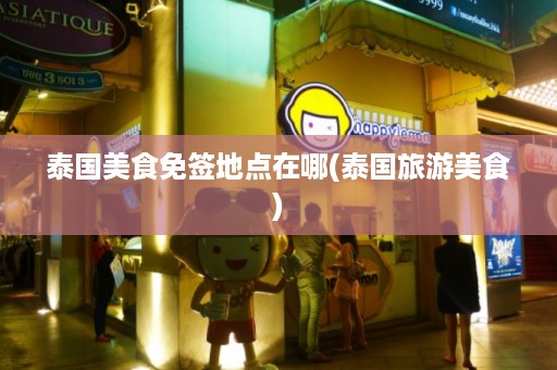 泰國美食免簽地點在哪_泰國旅游美食插圖 319602b4d242a49531784fc0e6f42d2e.jpg