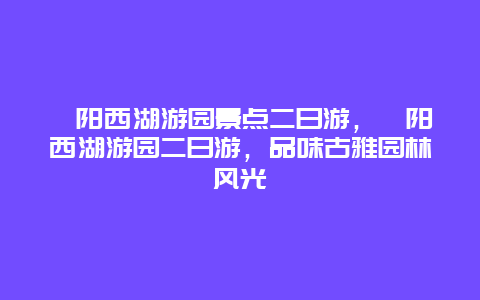 耒陽(yáng)西湖游園景點(diǎn)二日游，耒陽(yáng)西湖游園二日游，品味古雅園林風(fēng)光