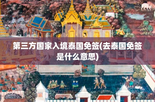 第三方國(guó)家入境泰國(guó)免簽_去泰國(guó)免簽是什么意思插圖 31e8b89c55808ce5ec836cd9e8f4bbd8.jpg