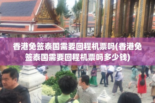 香港免簽泰國需要回程機(jī)票嗎_香港免簽泰國需要回程機(jī)票嗎多少錢插圖 325418cecebd9b7b397da724cf050aaa.jpg
