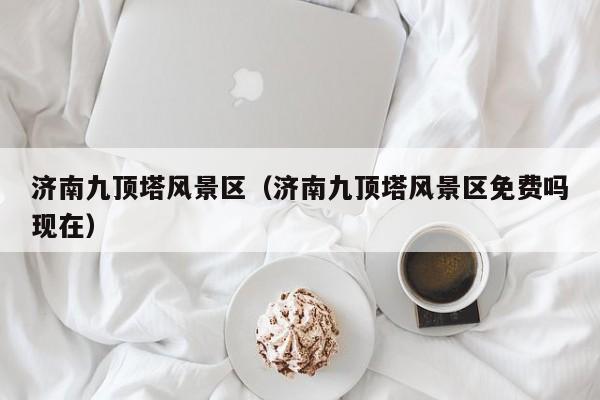 濟南九頂塔風景區,濟南九頂塔風景區免費嗎現在插圖 325c881b4c68da097be8d70597e5d9fc.jpg