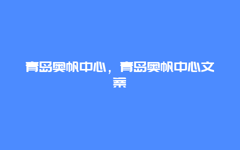 青島奧帆中心,青島奧帆中心文案插圖 32ef502a782c40dbfd8cdc10fc6e0f80.jpg
