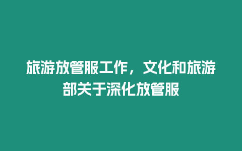 旅游放管服工作，文化和旅游部關于深化放管服