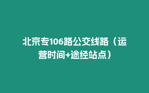 北京專106路公交線路（運(yùn)營(yíng)時(shí)間+途經(jīng)站點(diǎn)）