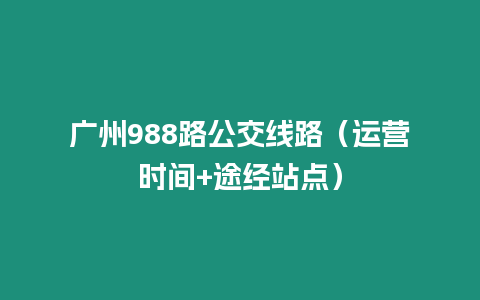 廣州988路公交線路(運營時間+途經(jīng)站點)插圖 廣州988路公交線路(運營時間+途經(jīng)站點)