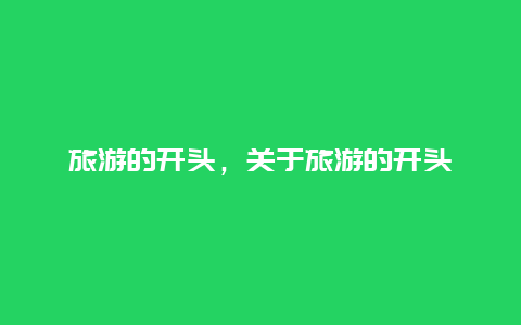 旅游的開頭,關(guān)于旅游的開頭插圖 347df43630a55841d5e7ea10628c8e1e.jpg