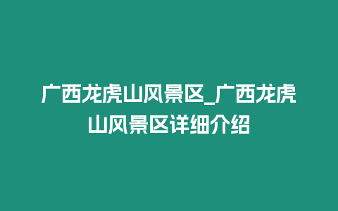 廣西龍虎山風景區_廣西龍虎山風景區詳細介紹