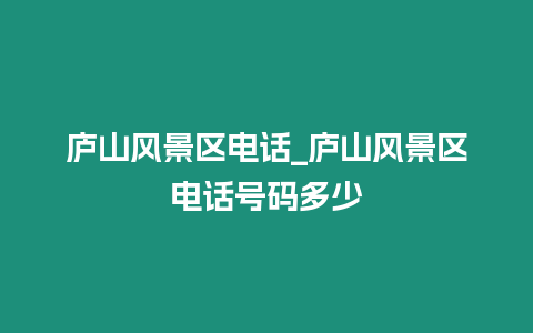 廬山風景區電話_廬山風景區電話號碼多少