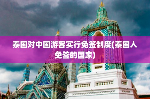 泰國對中國游客實行免簽制度_泰國人免簽的國家插圖 34f31f36b956d4ec6c7b69413e1de0f5.jpg