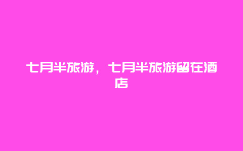 七月半旅游,七月半旅游留在酒店插圖 35288760bd8a9c32ace395644fb8713e.jpg