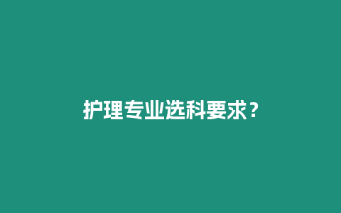護(hù)理專業(yè)選科要求？