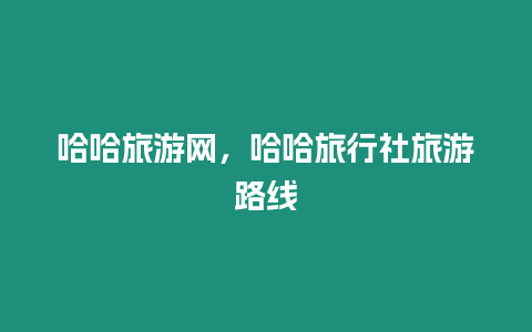 哈哈旅游網，哈哈旅行社旅游路線