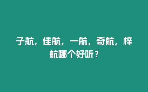 子航，佳航，一航，奇航，梓航哪個好聽？