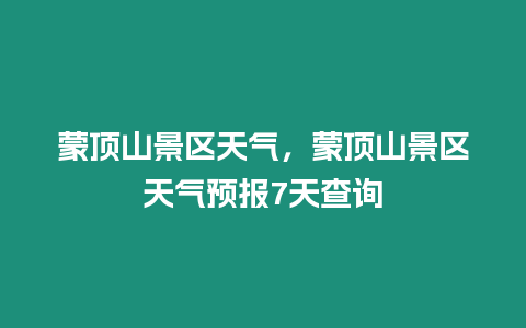 蒙頂山景區(qū)天氣，蒙頂山景區(qū)天氣預(yù)報7天查詢