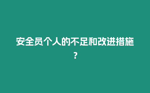 安全員個(gè)人的不足和改進(jìn)措施？
